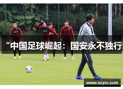 “中国足球崛起：国安永不独行”