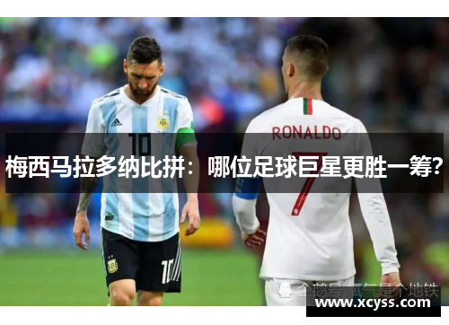 梅西马拉多纳比拼：哪位足球巨星更胜一筹？