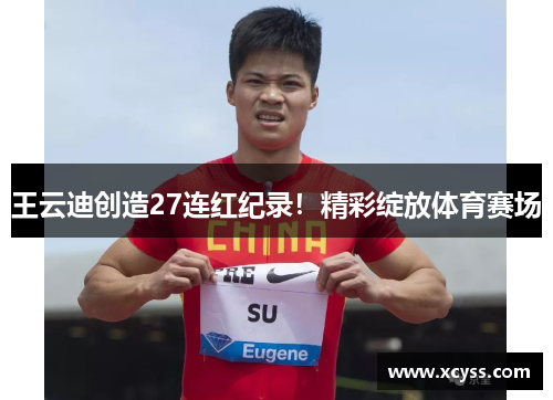 王云迪创造27连红纪录！精彩绽放体育赛场