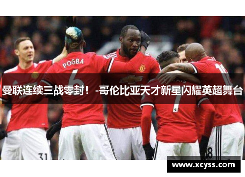 曼联连续三战零封！-哥伦比亚天才新星闪耀英超舞台