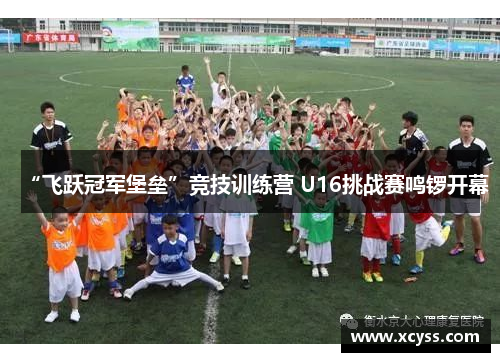 “飞跃冠军堡垒”竞技训练营 U16挑战赛鸣锣开幕
