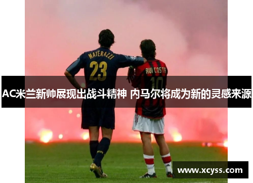 AC米兰新帅展现出战斗精神 内马尔将成为新的灵感来源